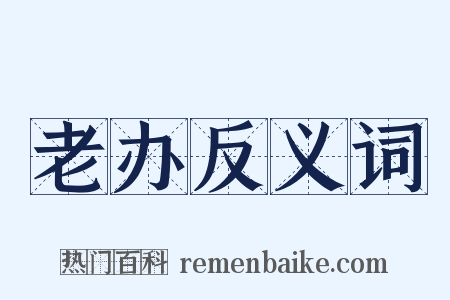 老办反义词是什么意思的图片